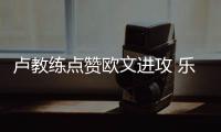 卢教练点赞欧文进攻 乐福：球队本赛季进步明显