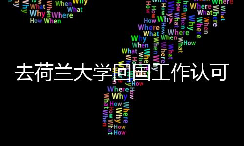 去荷兰大学回国工作认可度高吗？ 去荷认可度完全没问题