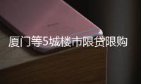 厦门等5城楼市限贷限购 郑州、武汉或跟进限购