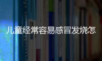 儿童经常容易感冒发烧怎么办？医生介绍居家调理方式