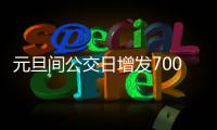 元旦间公交日增发700车次 10条线路撤停或调线路