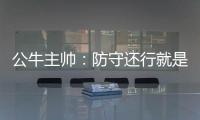 公牛主帅：防守还行就是不得分 罗斯还需要恢复