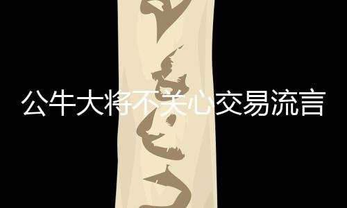 金智秀方发声明回应亲哥争议：与艺人完全无关 将采取法律措施 各队的公牛交易传闻也非常多