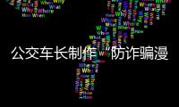 公交车长制作“防诈骗漫画” 助力乘客防范诈骗