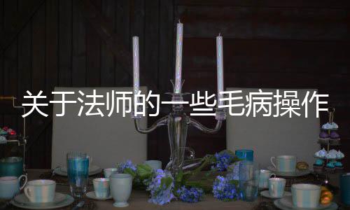 关于法师的一些毛病操作 因为我们提前应用了这个樊篱