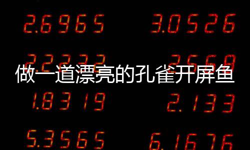 做一道漂亮的孔雀开屏鱼：剁椒粉丝开屏鱼 做道中间段由背部下刀切割