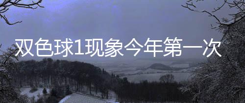 双色球1现象今年第一次开 下期这形态100%必出? 数字型彩票开奖属于随机事件