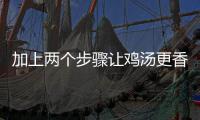 加上两个步骤让鸡汤更香更鲜：香菇炖鸡汤