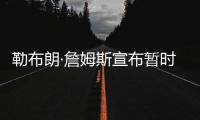 勒布朗·詹姆斯宣布暂时退网 抗议网络负面环境