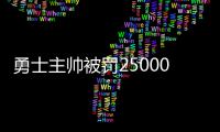 勇士主帅被罚25000美元 讽裁判为何看不到走步