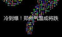 冷到爆！郑州气温或将跌破2000年以来极低值