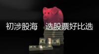 初涉股海　选股票好比选美女