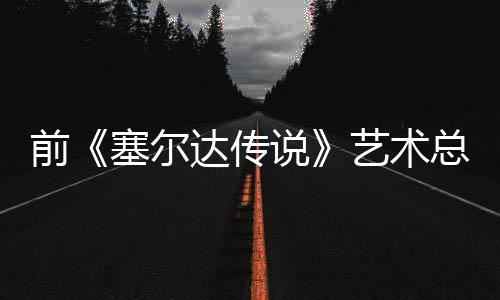 前《塞尔达传说》艺术总监担心电影版林克开口说话会导致其失去魅力 艺术林克很可能会有台词