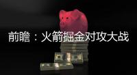 前瞻：火箭掘金对攻大战 雄鹿考验水花兄弟进攻
