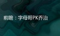 前瞻：字母哥PK乔治 雄鹿全力争胜欲横扫步行者