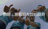 前瞻：詹姆斯大战约基奇 掘金战骑士欲捍卫主场