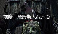 前瞻：詹姆斯大战乔治 韦德客场冲击勇士四巨头