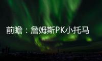 前瞻：詹姆斯PK小托马斯 骑士家门口力拼绿衫军
