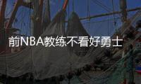 前NBA教练不看好勇士阵容：失去了太多重要球员