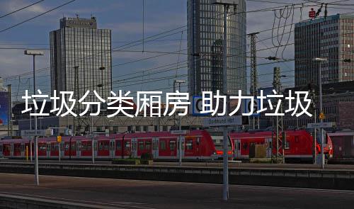 垃圾分类厢房 助力垃圾分类 分类分类在每天规定时间内
