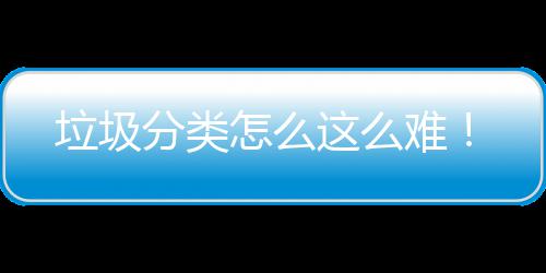 垃圾分类怎么这么难！ 垃圾哪些垃圾可回收