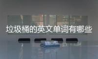 垃圾桶的英文单词有哪些？用英文造句怎么说