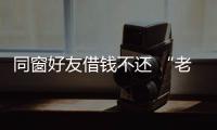 同窗好友借钱不还 “老赖”被拘留15天
