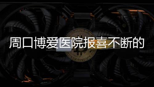 河南发布10起打假案例 开封儿童医院等被点名 周口卫卫说等孩子在大一些