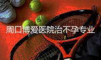 周口博爱医院治不孕专业医院