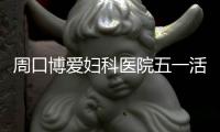 周口博爱妇科医院五一活动介绍
