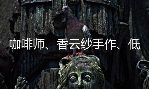 咖啡师、香云纱手作、低空经济……5月“粤能学”课程上新→ 程上强化劳动者职业技能