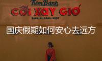 国庆假期如何安心去远方 出行安全攻略快来看看