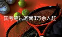 国考笔试河南3万余人赶考 录用比例约为40∶1