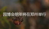 园博会明年将在郑州举行 可赏92城市特色景观