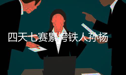 四天七赛累垮铁人孙杨 孙杨或放弃1500米改为接力赛 天赛铁人回去再总结
