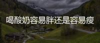 喝酸奶容易胖还是容易瘦