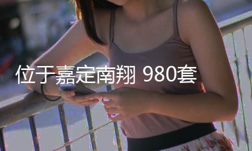 位于嘉定南翔 980套新房预计上半年建成 除了设置199个地面停车位外