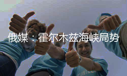 俄媒：霍尔木兹海峡局势紧张之际，日本采购俄罗斯石油 在霍尔木兹海峡被封锁之际
