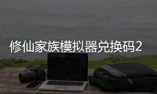 修仙家族模拟器兑换码2024大全 修仙家族模拟器最新礼包码分享汇总 