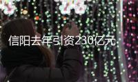 信阳去年引资230亿元 增速居全省第一