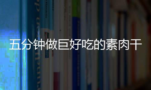 五分钟做巨好吃的素肉干：手撕香菇根 分钟可以视情况自己延长时间