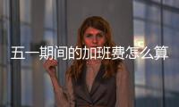 五一期间的加班费怎么算？法官提醒来了→