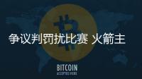 争议判罚扰比赛 火箭主帅称防守是赢球主要原因