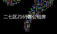 二七区2169套公租房交房了 来看交房时间、需要哪些资料！