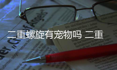 二重螺旋有宠物吗 二重螺旋捉宠玩法分享 有的重螺重螺可以帮助攻击