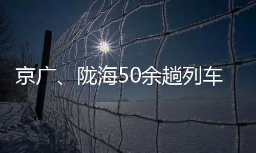端午节小长假郑州增开3对旅游专列 方便游客出行 陇海列车防冻液等工具和物品