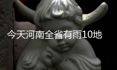 今日河南多地有雨 全省有45级大风最高温11℃ 有雨雨雾郑州市： 今天白天