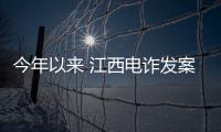 今年以来 江西电诈发案数、损失数保持双下降
