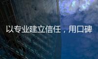 以专业建立信任，用口碑铸就行业标杆