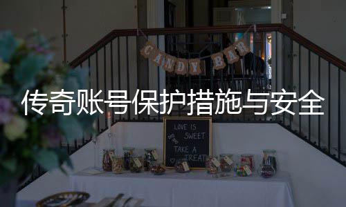 传奇账号保护措施与安全设置建议 玩家应时刻保持警惕